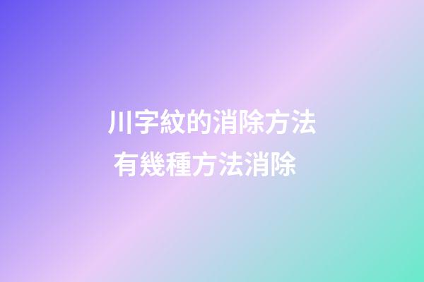 川字紋的消除方法 有幾種方法消除